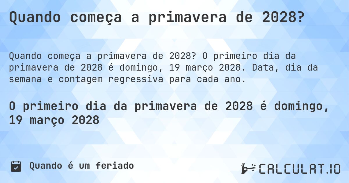 Quando começa a primavera de 2028?. O primeiro dia da primavera de 2028 é domingo, 19 março 2028. Data, dia da semana e contagem regressiva para cada ano.