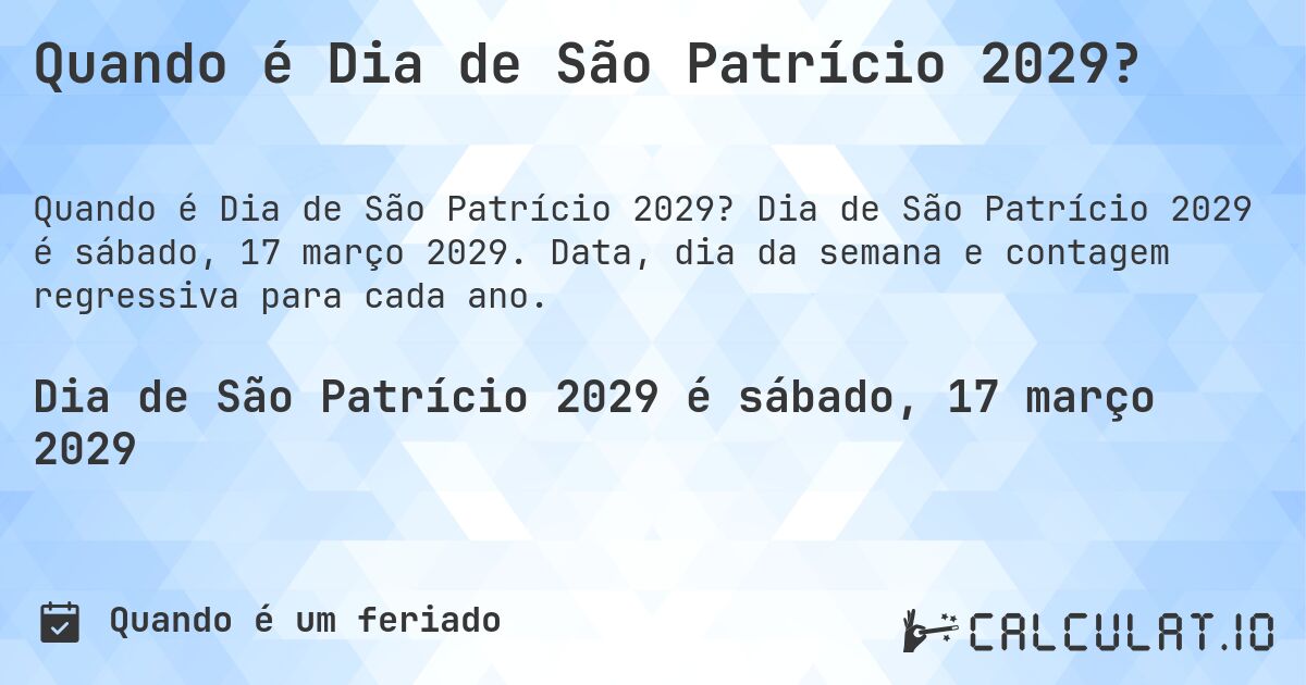 Quando é Dia de São Patrício 2029?. Dia de São Patrício 2029 é sábado, 17 março 2029. Data, dia da semana e contagem regressiva para cada ano.
