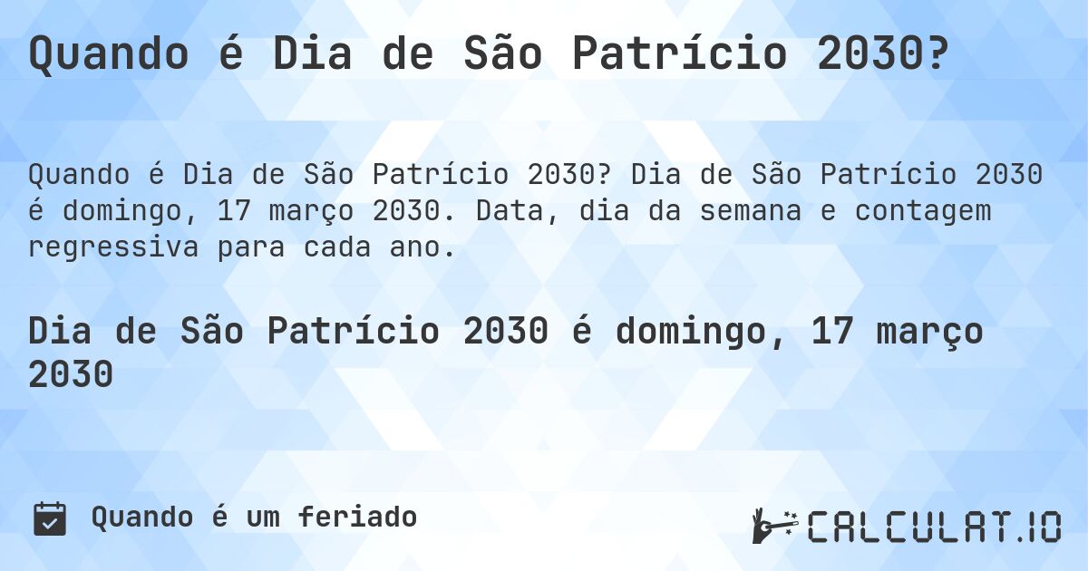 Quando é Dia de São Patrício 2030?. Dia de São Patrício 2030 é domingo, 17 março 2030. Data, dia da semana e contagem regressiva para cada ano.