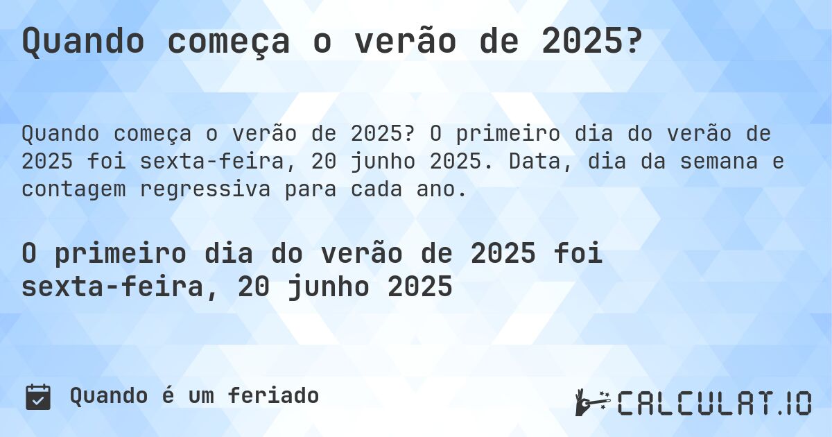 Quando começa o verão de 2025?. O primeiro dia do verão de 2025 foi sexta-feira, 20 junho 2025. Data, dia da semana e contagem regressiva para cada ano.