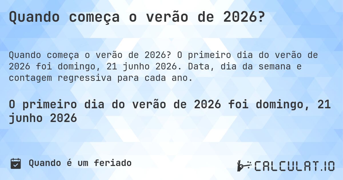 Quando começa o verão de 2026?. O primeiro dia do verão de 2026 foi domingo, 21 junho 2026. Data, dia da semana e contagem regressiva para cada ano.