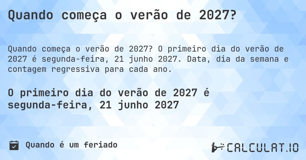 Quando começa o verão de 2027?. O primeiro dia do verão de 2027 é segunda-feira, 21 junho 2027. Data, dia da semana e contagem regressiva para cada ano.