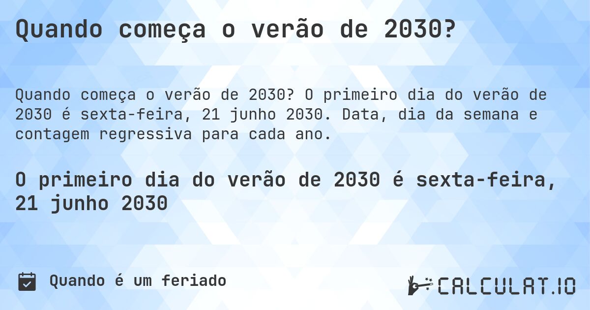 Quando começa o verão de 2030?. O primeiro dia do verão de 2030 é sexta-feira, 21 junho 2030. Data, dia da semana e contagem regressiva para cada ano.