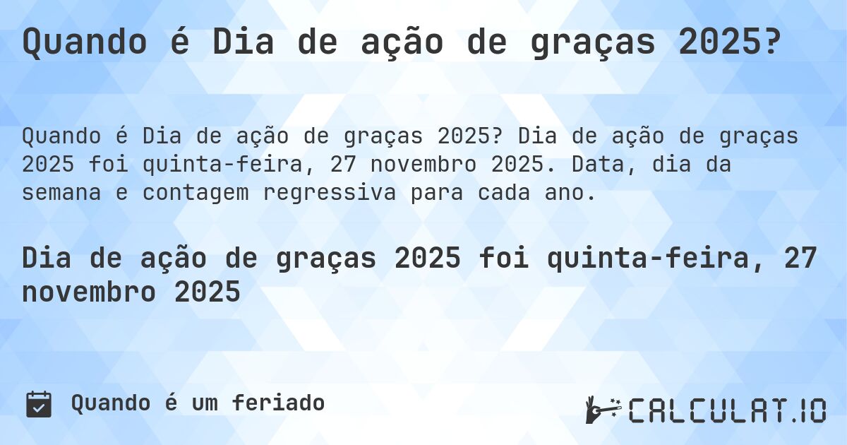 Quando é Dia de ação de graças 2025?. Dia de ação de graças 2025 foi quinta-feira, 27 novembro 2025. Data, dia da semana e contagem regressiva para cada ano.