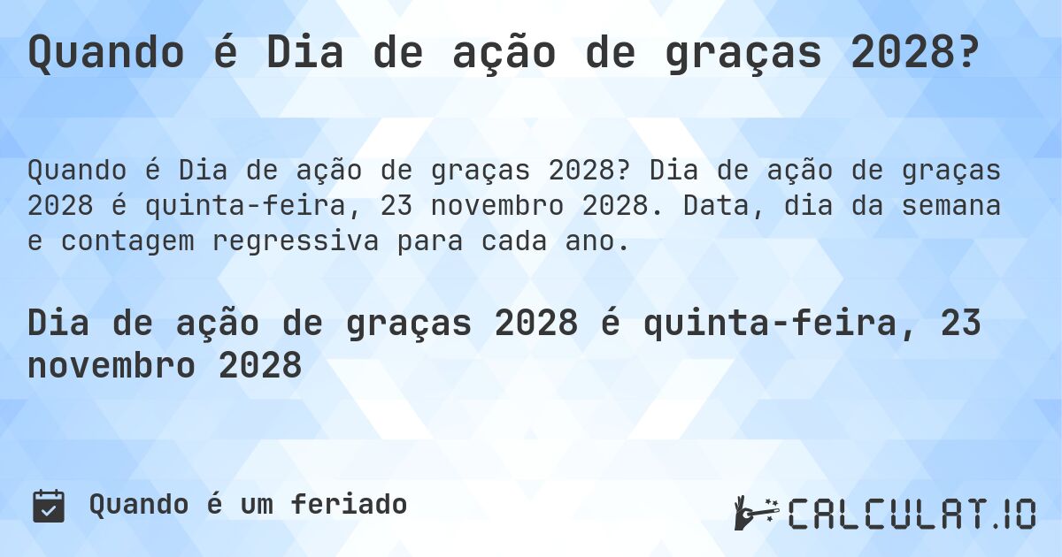 Quando é Dia de ação de graças 2028?. Dia de ação de graças 2028 é quinta-feira, 23 novembro 2028. Data, dia da semana e contagem regressiva para cada ano.