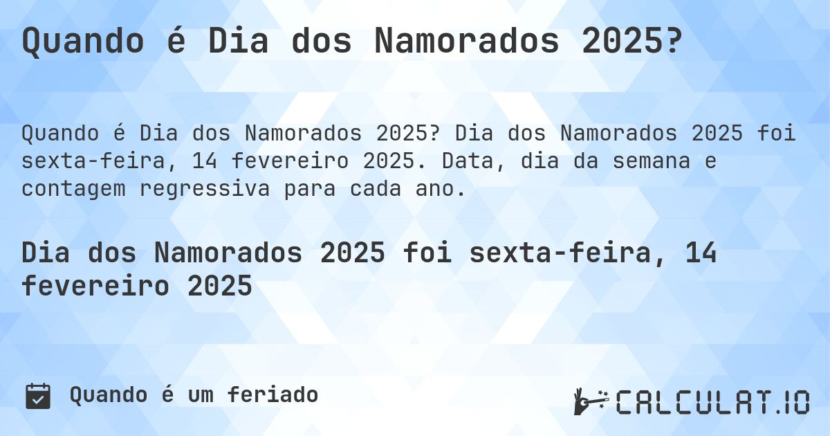 Quando é Dia dos Namorados 2025?. Dia dos Namorados 2025 foi sexta-feira, 14 fevereiro 2025. Data, dia da semana e contagem regressiva para cada ano.