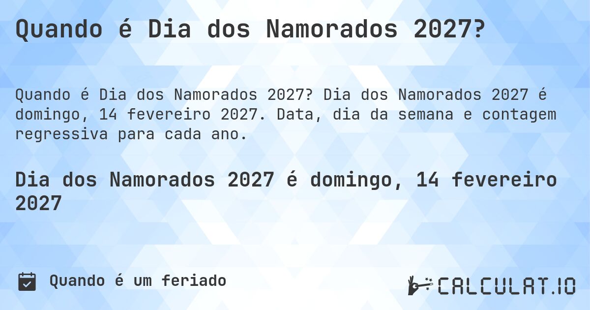 Quando é Dia dos Namorados 2027?. Dia dos Namorados 2027 é domingo, 14 fevereiro 2027. Data, dia da semana e contagem regressiva para cada ano.