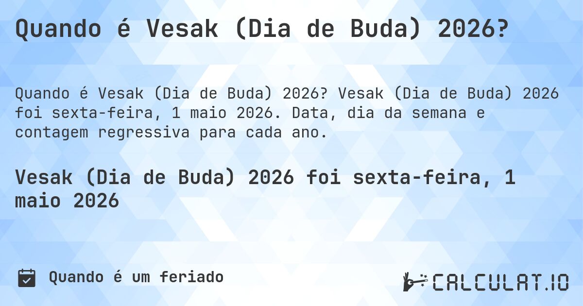 Quando é Vesak (Dia de Buda) 2026?. Vesak (Dia de Buda) 2026 foi sexta-feira, 1 maio 2026. Data, dia da semana e contagem regressiva para cada ano.