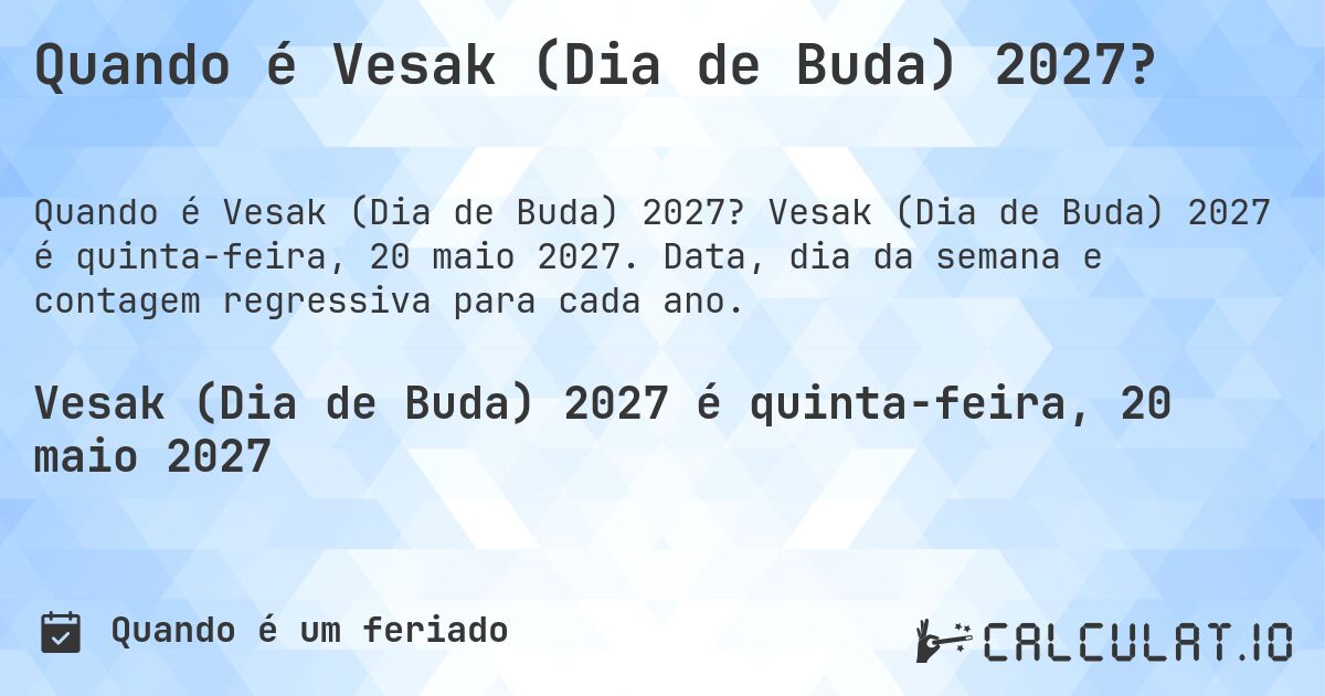 Quando é Vesak (Dia de Buda) 2027?. Vesak (Dia de Buda) 2027 é quinta-feira, 20 maio 2027. Data, dia da semana e contagem regressiva para cada ano.