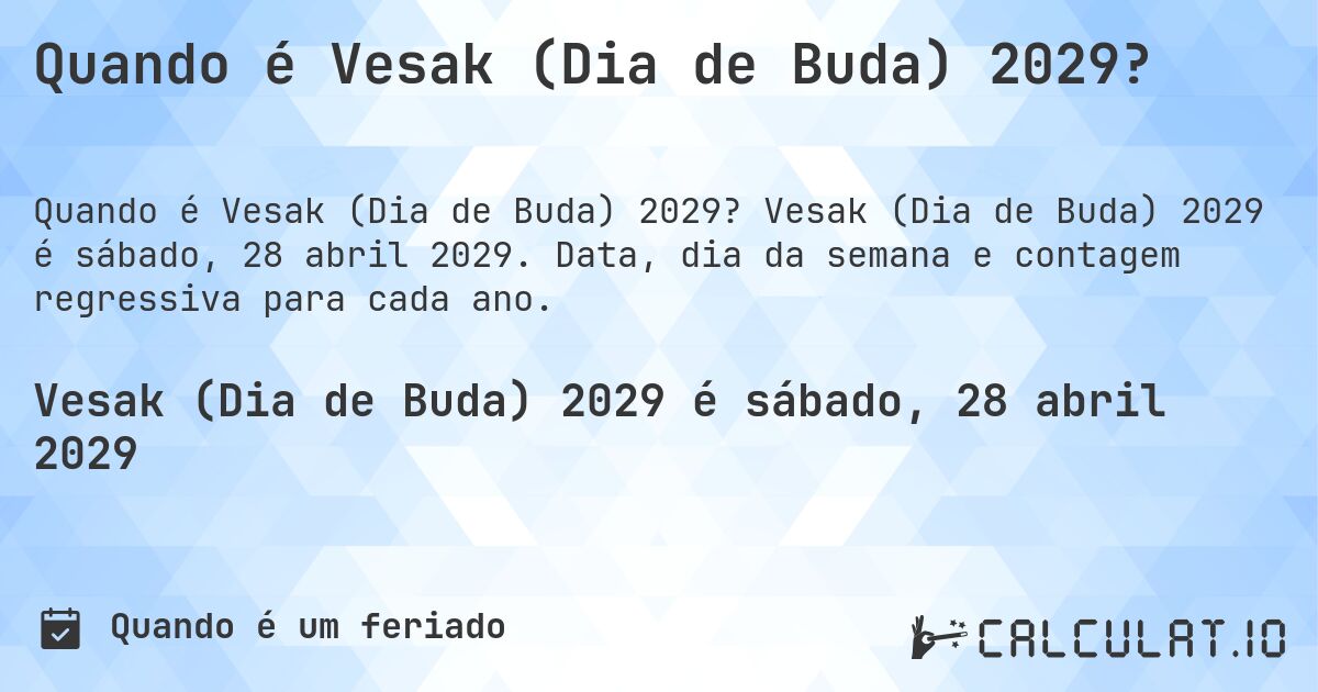Quando é Vesak (Dia de Buda) 2029?. Vesak (Dia de Buda) 2029 é sábado, 28 abril 2029. Data, dia da semana e contagem regressiva para cada ano.