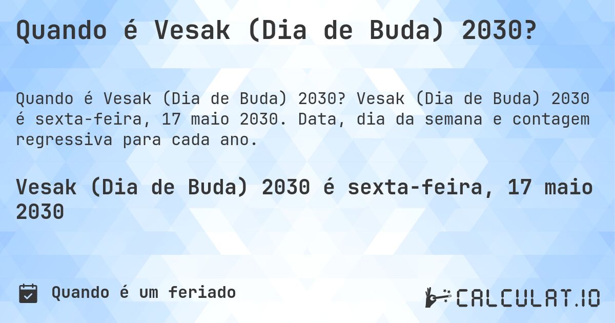 Quando é Vesak (Dia de Buda) 2030?. Vesak (Dia de Buda) 2030 é sexta-feira, 17 maio 2030. Data, dia da semana e contagem regressiva para cada ano.