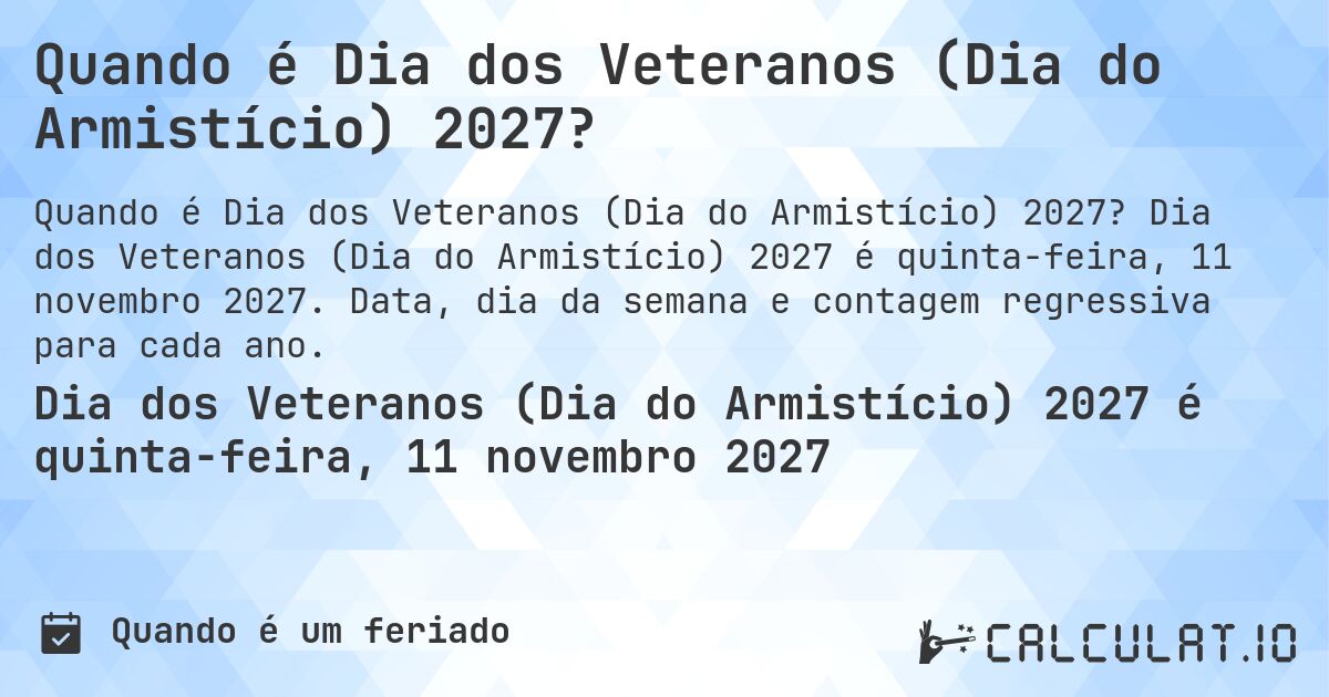 Quando é Dia dos Veteranos (Dia do Armistício) 2027?. Dia dos Veteranos (Dia do Armistício) 2027 é quinta-feira, 11 novembro 2027. Data, dia da semana e contagem regressiva para cada ano.