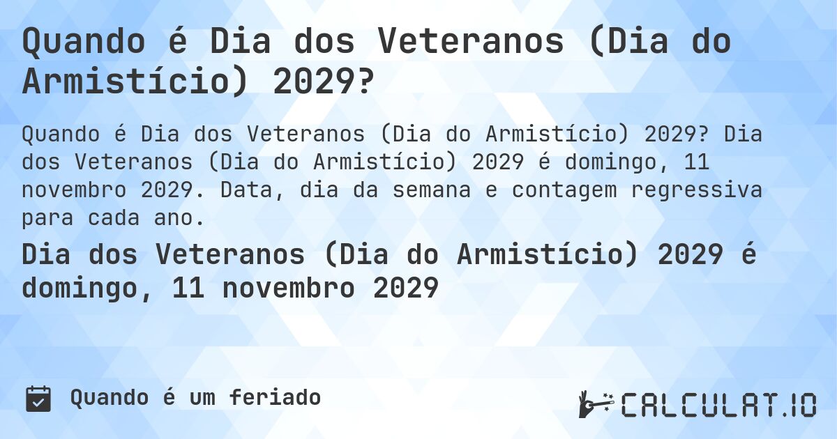 Quando é Dia dos Veteranos (Dia do Armistício) 2029?. Dia dos Veteranos (Dia do Armistício) 2029 é domingo, 11 novembro 2029. Data, dia da semana e contagem regressiva para cada ano.
