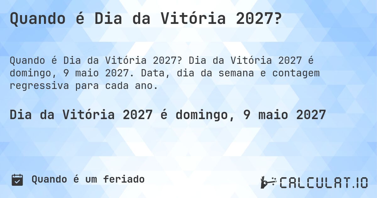Quando é Dia da Vitória 2027?. Dia da Vitória 2027 é domingo, 9 maio 2027. Data, dia da semana e contagem regressiva para cada ano.