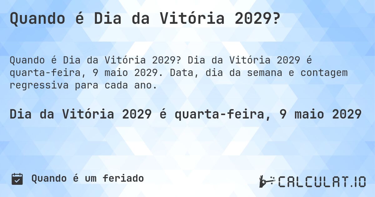Quando é Dia da Vitória 2029?. Dia da Vitória 2029 é quarta-feira, 9 maio 2029. Data, dia da semana e contagem regressiva para cada ano.