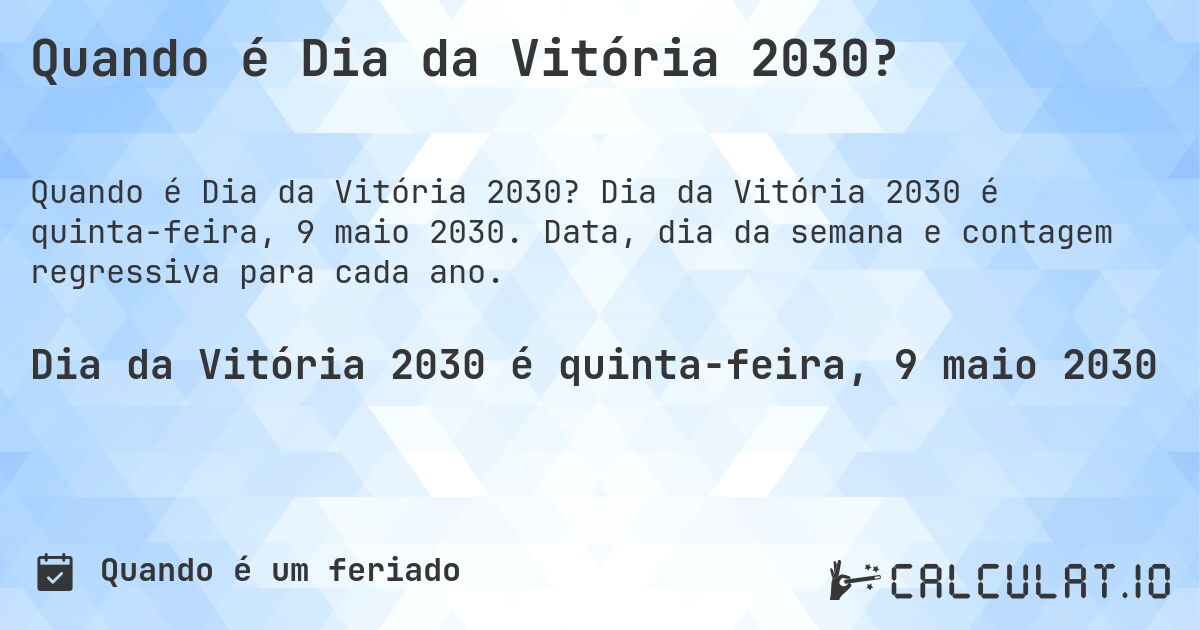 Quando é Dia da Vitória 2030?. Dia da Vitória 2030 é quinta-feira, 9 maio 2030. Data, dia da semana e contagem regressiva para cada ano.