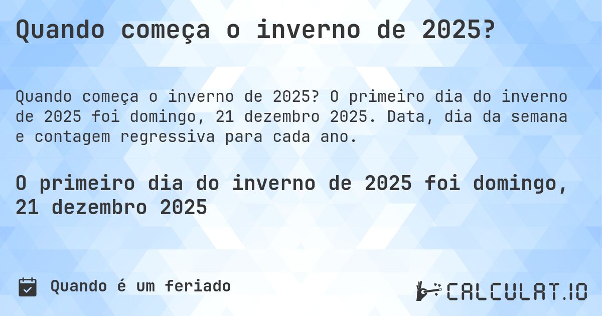Quando começa o inverno de 2025?. O primeiro dia do inverno de 2025 foi domingo, 21 dezembro 2025. Data, dia da semana e contagem regressiva para cada ano.