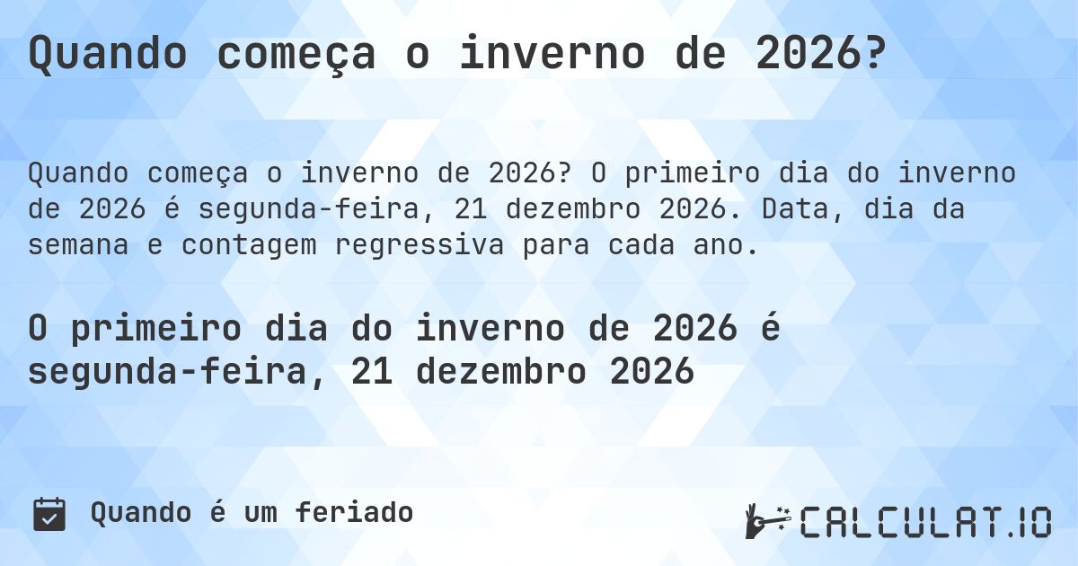 Quando começa o inverno de 2026?. O primeiro dia do inverno de 2026 é segunda-feira, 21 dezembro 2026. Data, dia da semana e contagem regressiva para cada ano.