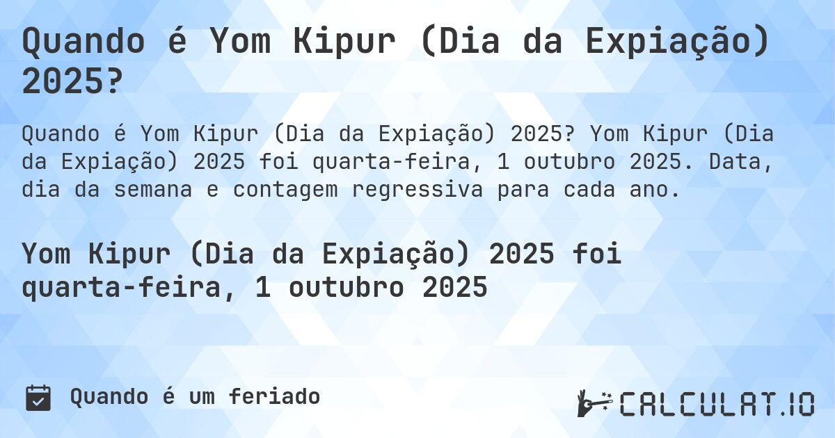 Quando é Yom Kipur (Dia da Expiação) 2025?. Yom Kipur (Dia da Expiação) 2025 foi quarta-feira, 1 outubro 2025. Data, dia da semana e contagem regressiva para cada ano.