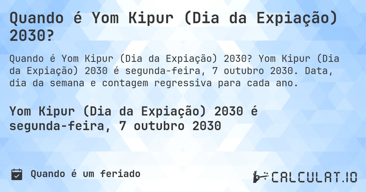 Quando é Yom Kipur (Dia da Expiação) 2030?. Yom Kipur (Dia da Expiação) 2030 é segunda-feira, 7 outubro 2030. Data, dia da semana e contagem regressiva para cada ano.