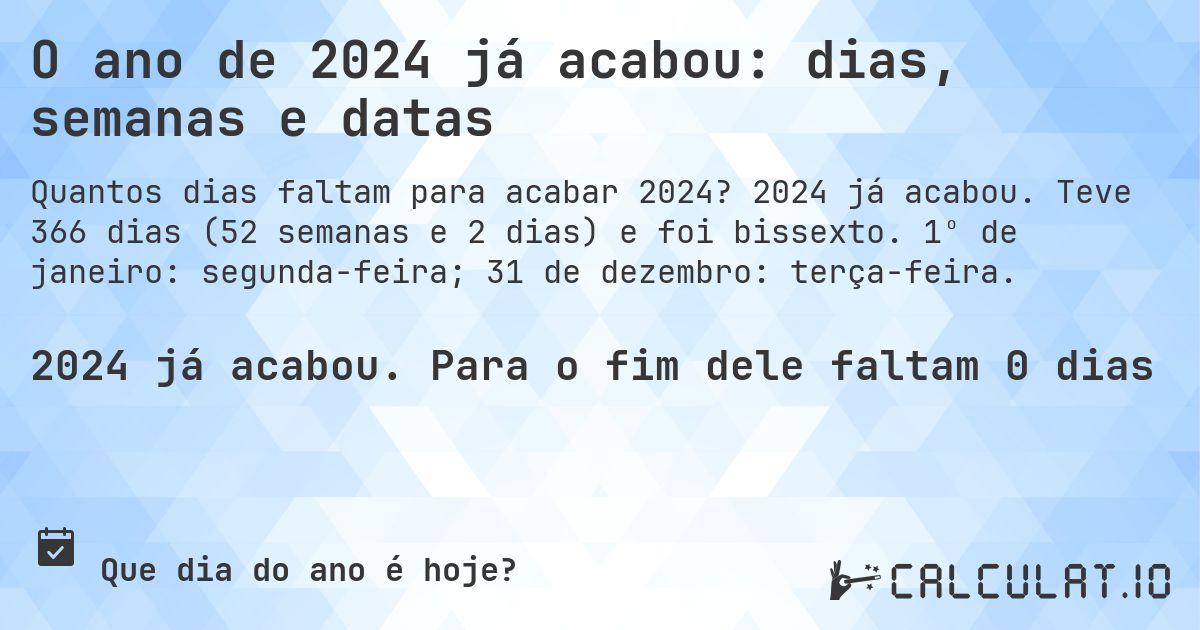 O ano de 2024 já acabou: dias, semanas e datas. 2024 já acabou. Teve 366 dias (52 semanas e 2 dias) e foi bissexto. 1º de janeiro: segunda-feira; 31 de dezembro: terça-feira.