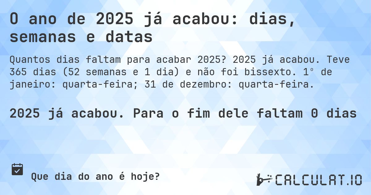 O ano de 2025 já acabou: dias, semanas e datas. 2025 já acabou. Teve 365 dias (52 semanas e 1 dia) e não foi bissexto. 1º de janeiro: quarta-feira; 31 de dezembro: quarta-feira.