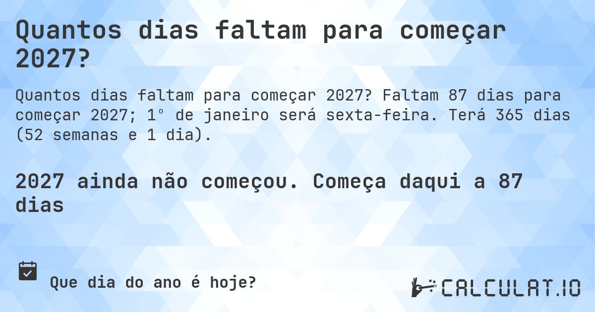 Quantos dias faltam para começar 2027?. Faltam 87 dias para começar 2027; 1º de janeiro será sexta-feira. Terá 365 dias (52 semanas e 1 dia).