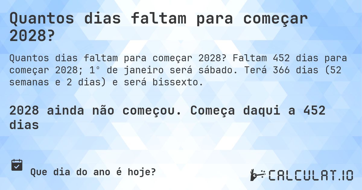 Quantos dias faltam para começar 2028?. Faltam 452 dias para começar 2028; 1º de janeiro será sábado. Terá 366 dias (52 semanas e 2 dias) e será bissexto.