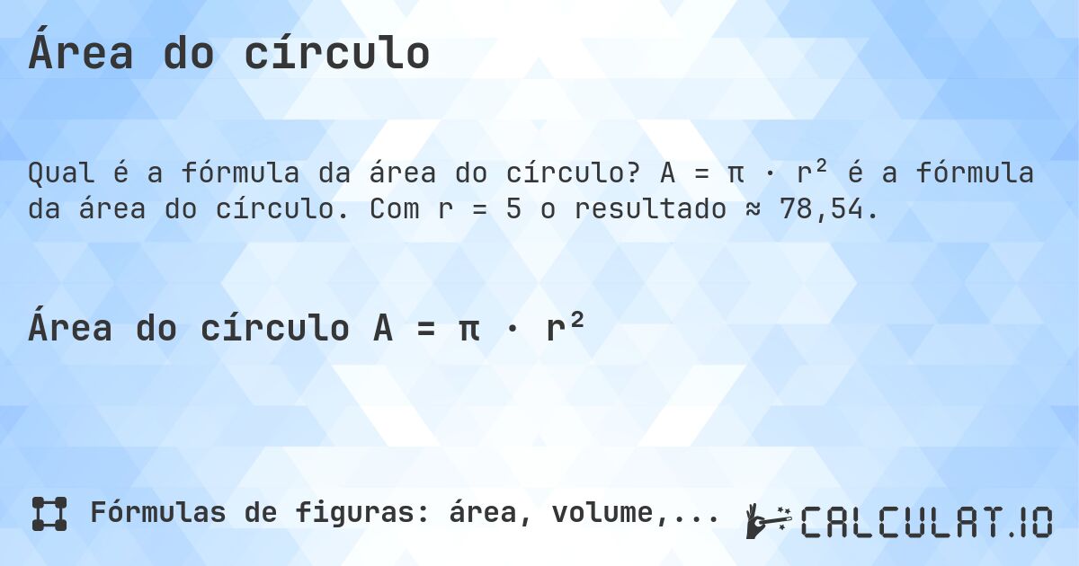 Área do círculo. A = π · r² é a fórmula da área do círculo. Com r = 5 o resultado ≈ 78,54.