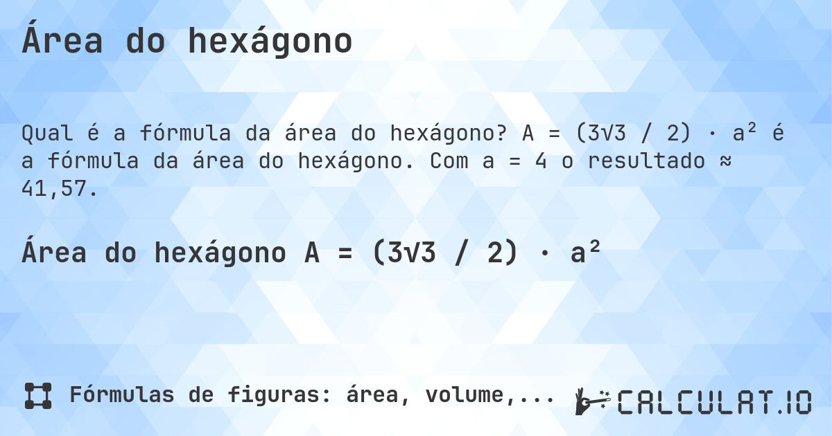 Área do hexágono. A = (3√3 / 2) · a² é a fórmula da área do hexágono. Com a = 4 o resultado ≈ 41,57.