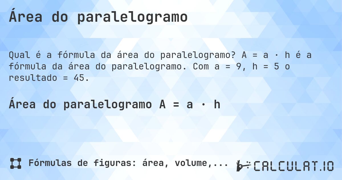 Área do paralelogramo. A = a · h é a fórmula da área do paralelogramo. Com a = 9, h = 5 o resultado = 45.