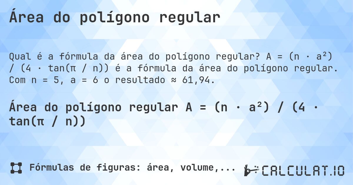 Área do polígono regular. A = (n · a²) / (4 · tan(π / n)) é a fórmula da área do polígono regular. Com n = 5, a = 6 o resultado ≈ 61,94.