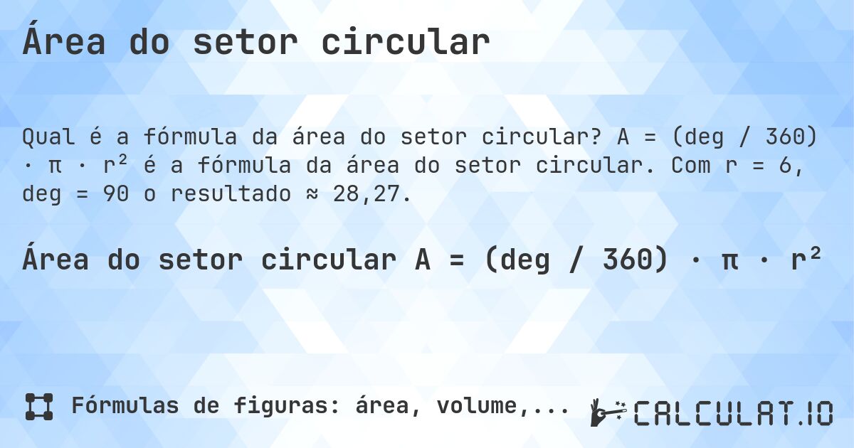 Área do setor circular. A = (deg / 360) · π · r² é a fórmula da área do setor circular. Com r = 6, deg = 90 o resultado ≈ 28,27.