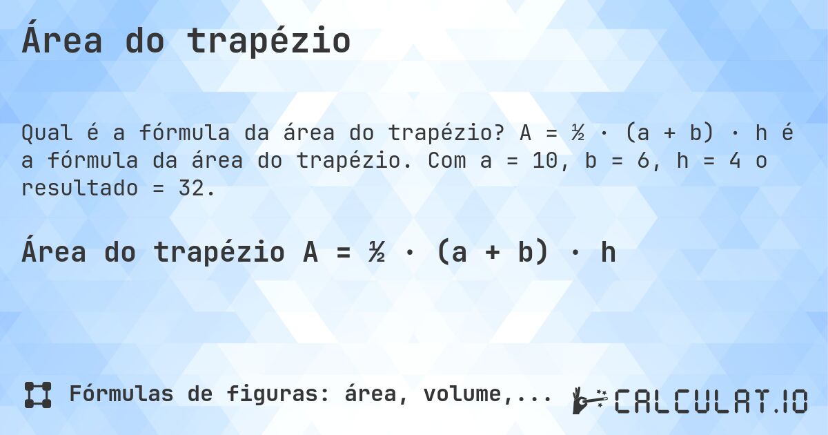 Área do trapézio. A = ½ · (a + b) · h é a fórmula da área do trapézio. Com a = 10, b = 6, h = 4 o resultado = 32.