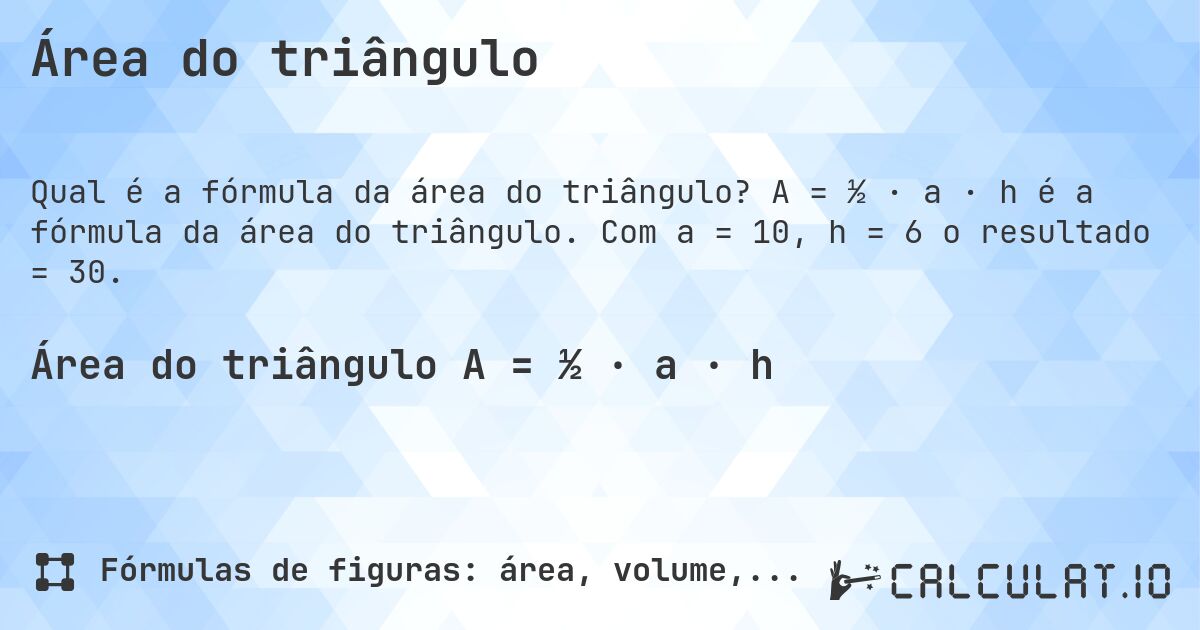 Área do triângulo. A = ½ · a · h é a fórmula da área do triângulo. Com a = 10, h = 6 o resultado = 30.