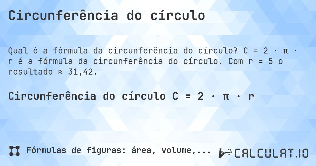 Circunferência do círculo. C = 2 · π · r é a fórmula da circunferência do círculo. Com r = 5 o resultado ≈ 31,42.