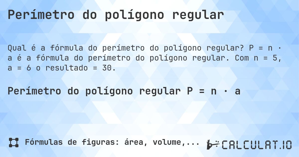 Perímetro do polígono regular. P = n · a é a fórmula do perímetro do polígono regular. Com n = 5, a = 6 o resultado = 30.