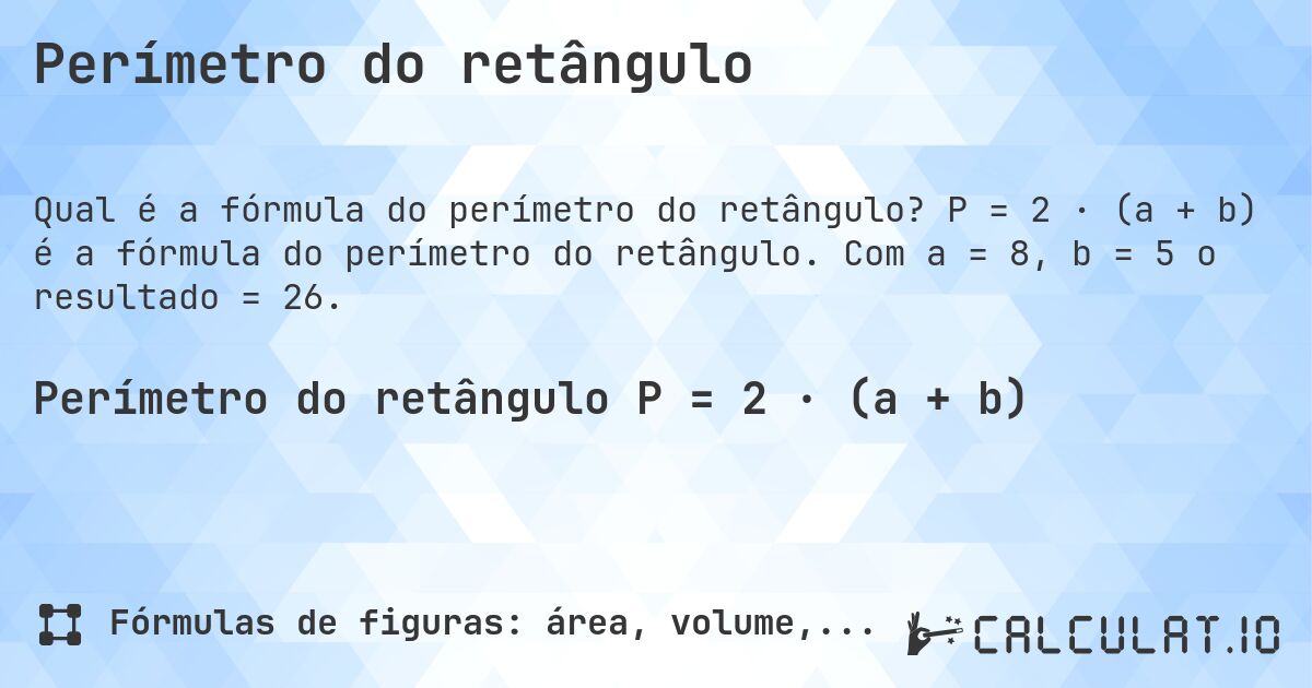 Perímetro do retângulo. P = 2 · (a + b) é a fórmula do perímetro do retângulo. Com a = 8, b = 5 o resultado = 26.