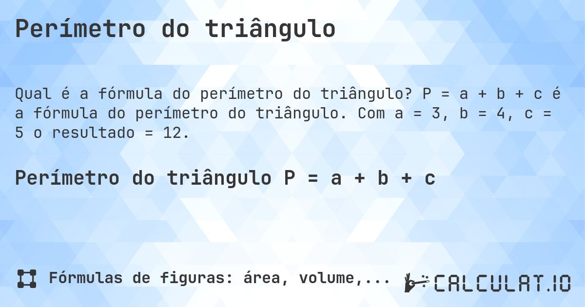 Perímetro do triângulo. P = a + b + c é a fórmula do perímetro do triângulo. Com a = 3, b = 4, c = 5 o resultado = 12.