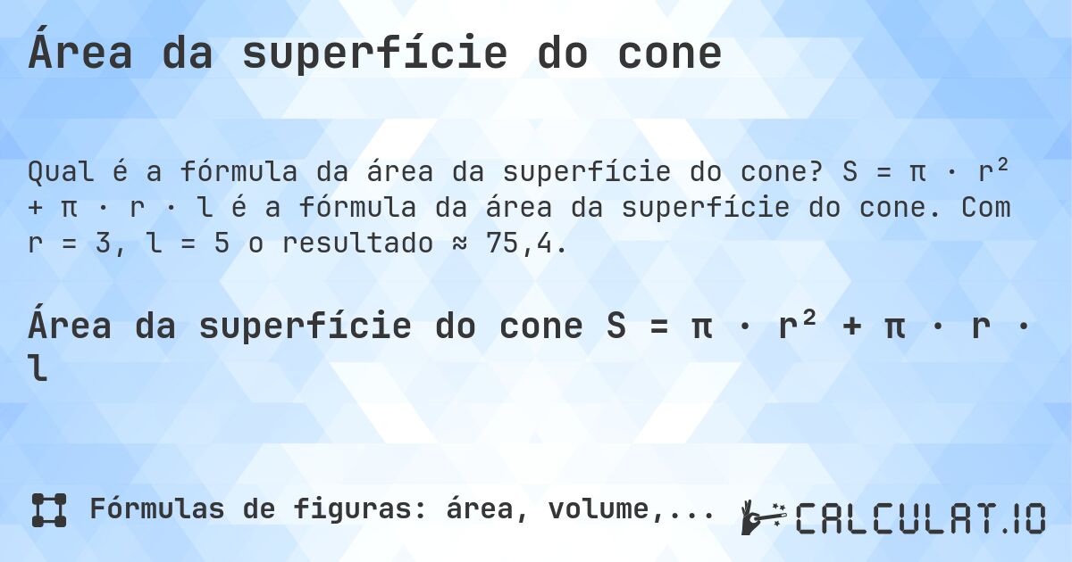 Área da superfície do cone. S = π · r² + π · r · l é a fórmula da área da superfície do cone. Com r = 3, l = 5 o resultado ≈ 75,4.
