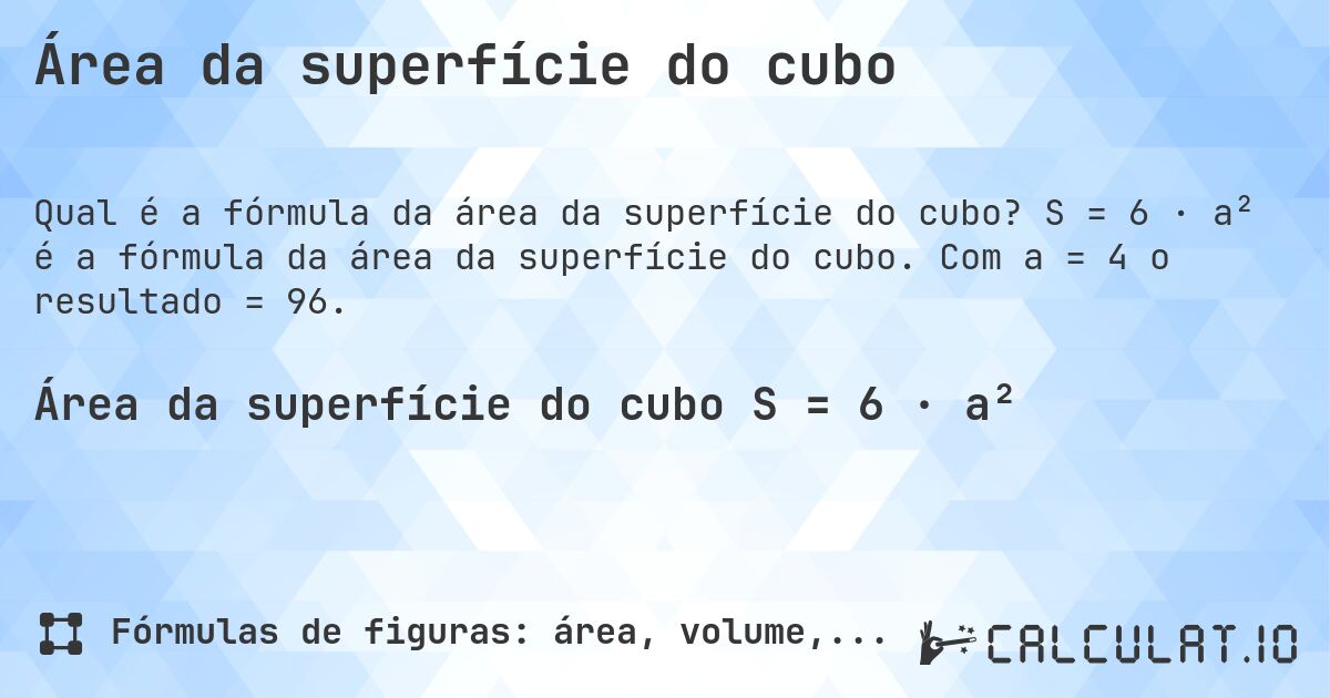 Área da superfície do cubo. S = 6 · a² é a fórmula da área da superfície do cubo. Com a = 4 o resultado = 96.
