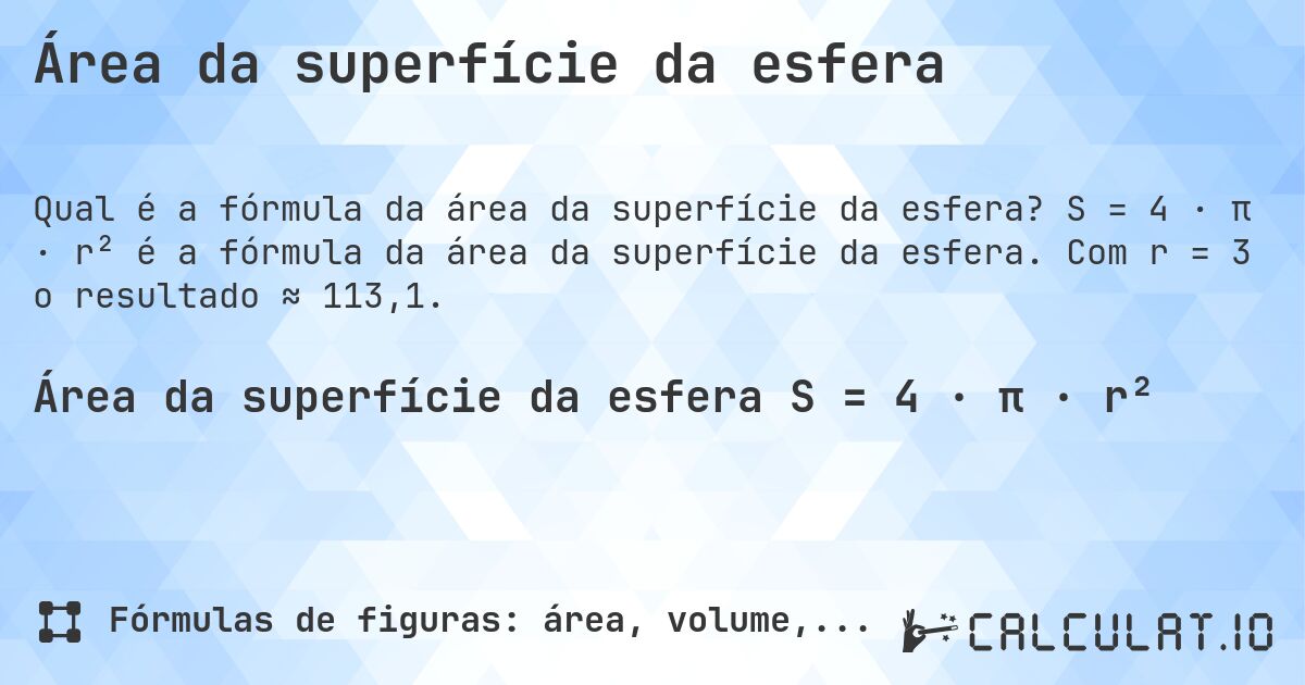 Área da superfície da esfera. S = 4 · π · r² é a fórmula da área da superfície da esfera. Com r = 3 o resultado ≈ 113,1.