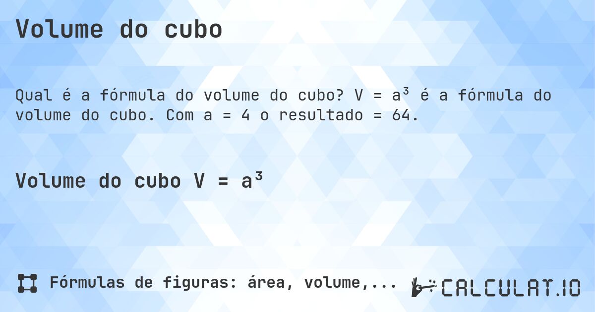 Volume do cubo. V = a³ é a fórmula do volume do cubo. Com a = 4 o resultado = 64.