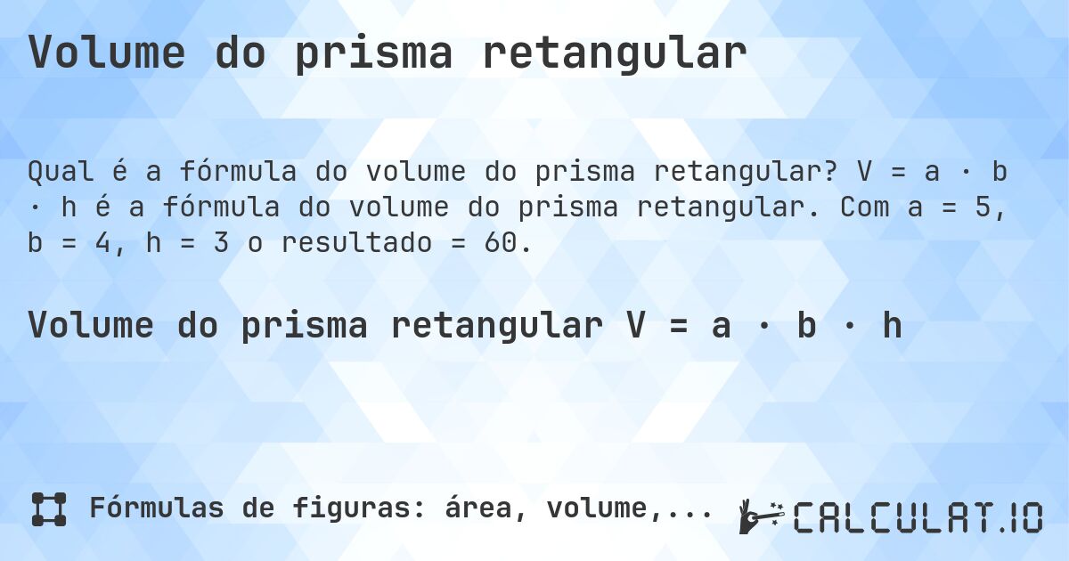 Volume do prisma retangular. V = a · b · h é a fórmula do volume do prisma retangular. Com a = 5, b = 4, h = 3 o resultado = 60.