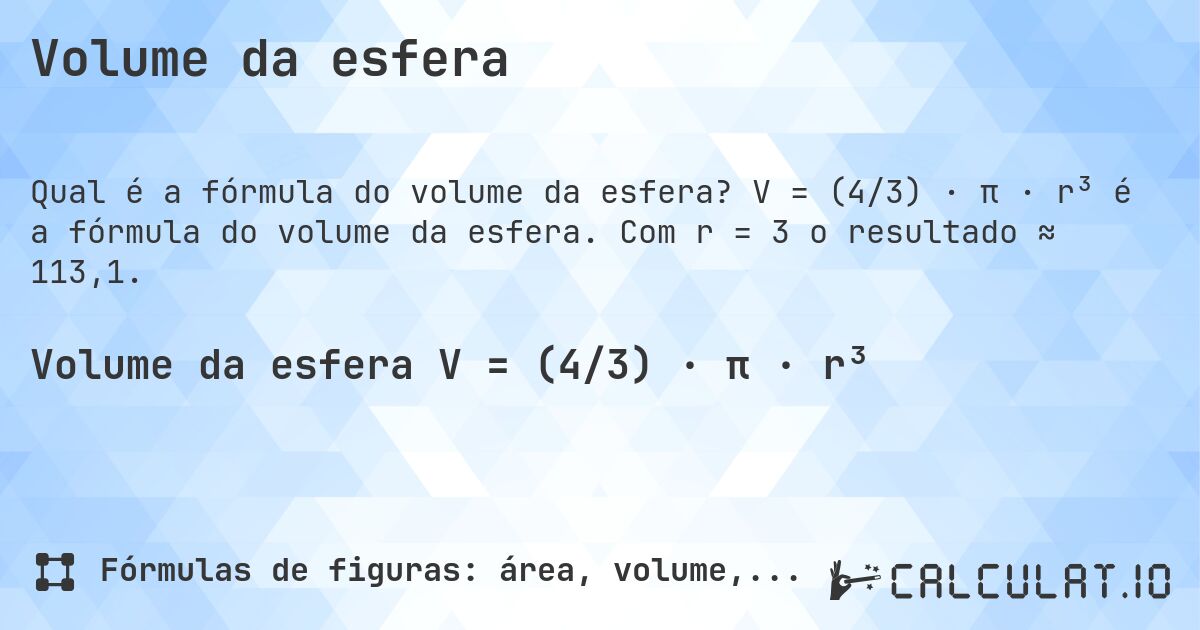 Volume da esfera. V = (4/3) · π · r³ é a fórmula do volume da esfera. Com r = 3 o resultado ≈ 113,1.