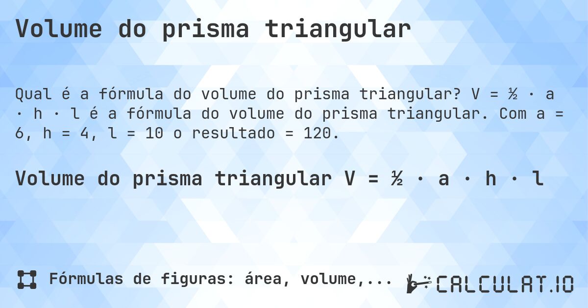 Volume do prisma triangular. V = ½ · a · h · l é a fórmula do volume do prisma triangular. Com a = 6, h = 4, l = 10 o resultado = 120.