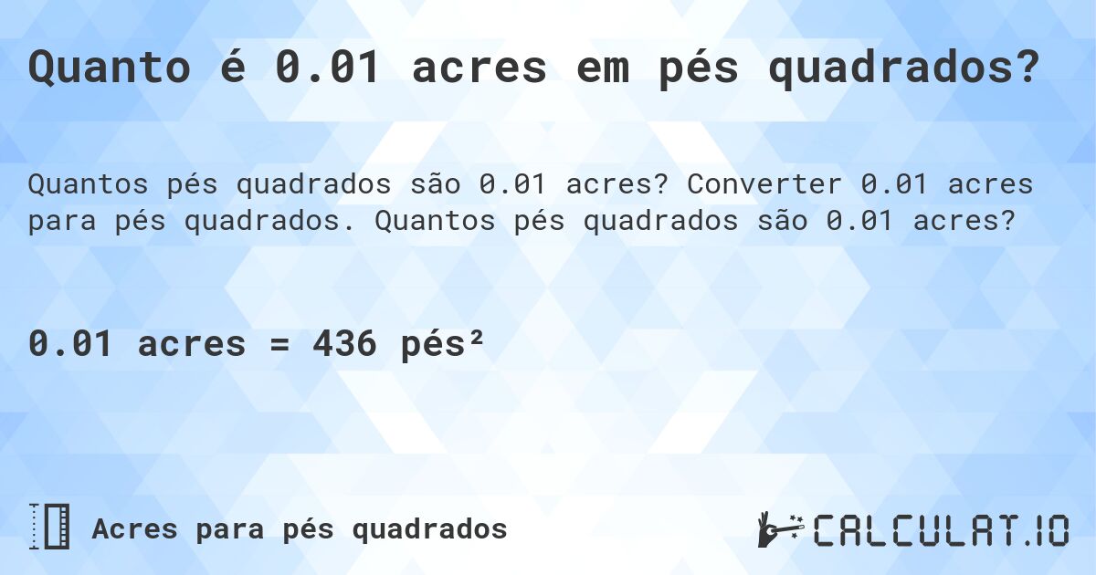 Quanto é 0.01 acres em pés quadrados?. Converter 0.01 acres para pés quadrados. Quantos pés quadrados são 0.01 acres?