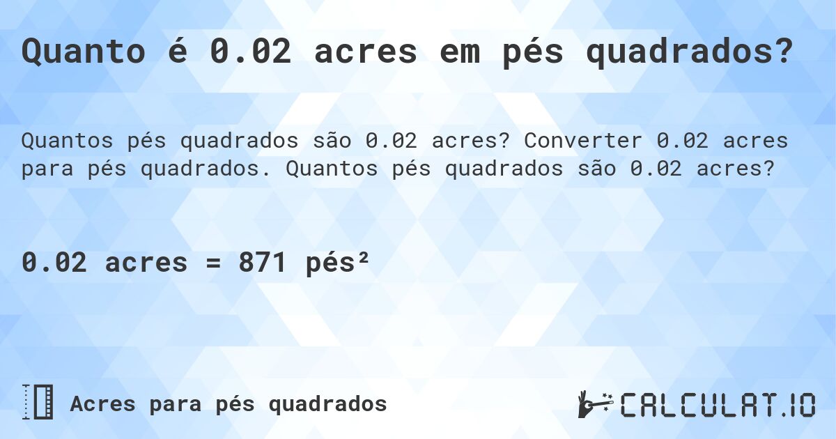 Quanto é 0.02 acres em pés quadrados?. Converter 0.02 acres para pés quadrados. Quantos pés quadrados são 0.02 acres?