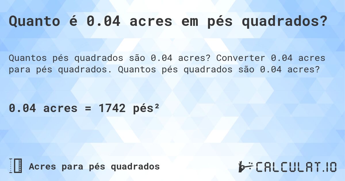 Quanto é 0.04 acres em pés quadrados?. Converter 0.04 acres para pés quadrados. Quantos pés quadrados são 0.04 acres?