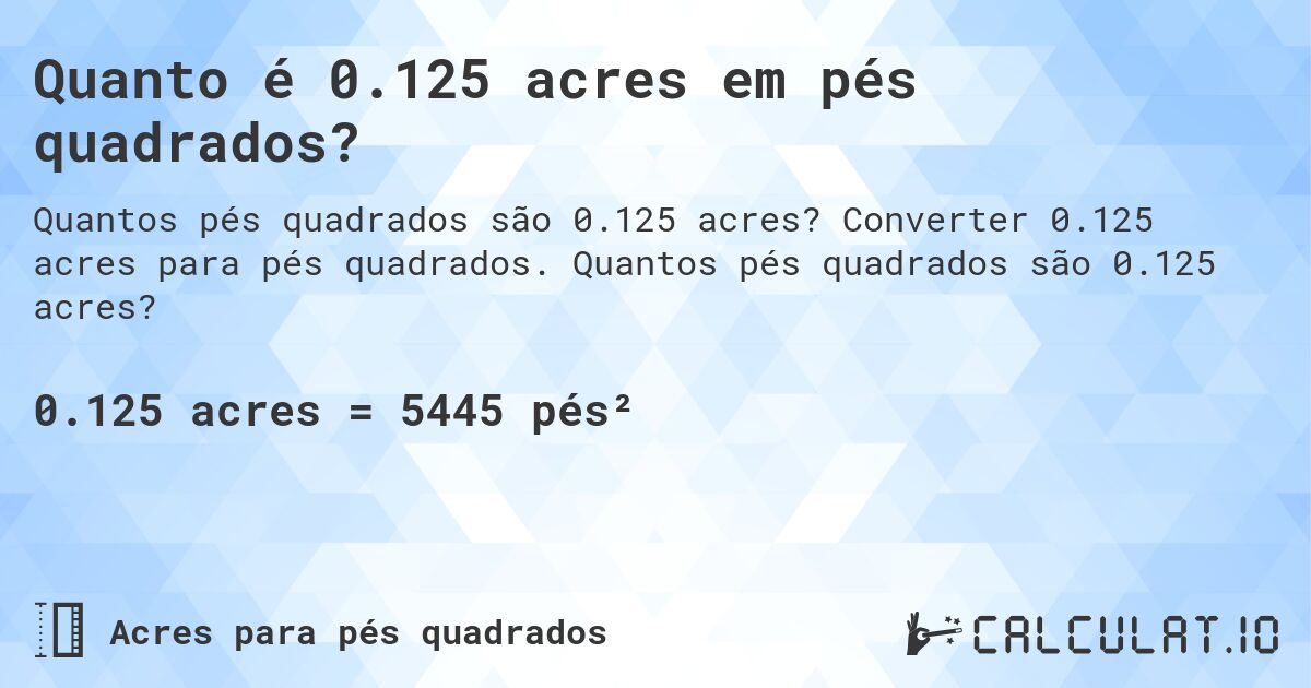 Quanto é 0.125 acres em pés quadrados?. Converter 0.125 acres para pés quadrados. Quantos pés quadrados são 0.125 acres?